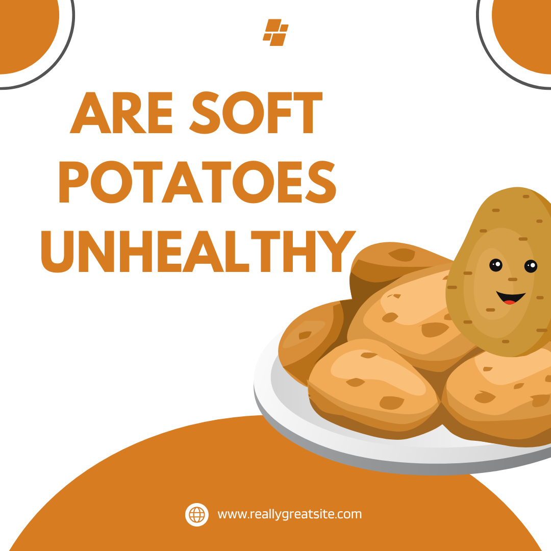 Are soft potatoes unhealthy